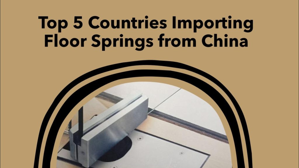 Top 5 countries importing floor spring from China